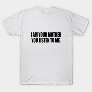 I am your mothеr You listen to me music T-Shirt